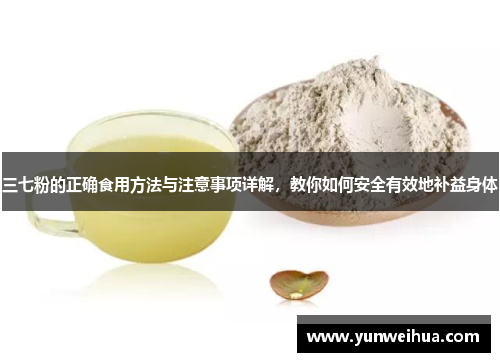 三七粉的正确食用方法与注意事项详解，教你如何安全有效地补益身体