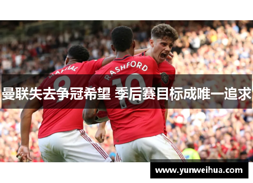 曼联失去争冠希望 季后赛目标成唯一追求